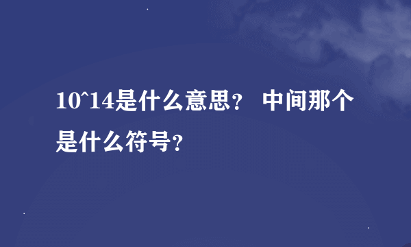 10^14是什么意思？ 中间那个是什么符号？