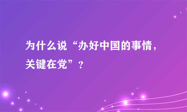 为什么说“办好中国的事情，关键在党”？