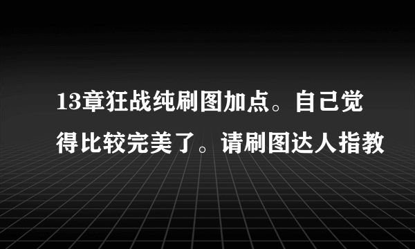 13章狂战纯刷图加点。自己觉得比较完美了。请刷图达人指教