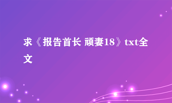 求《报告首长 顽妻18》txt全文