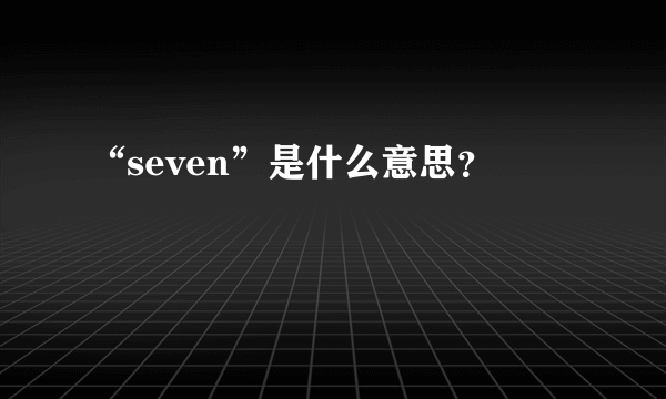 “seven”是什么意思？