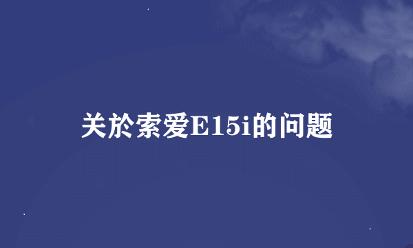 关於索爱E15i的问题