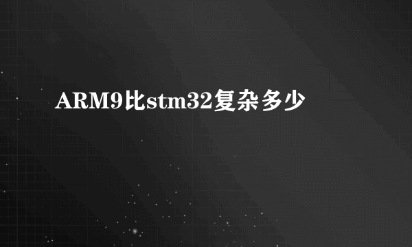 ARM9比stm32复杂多少