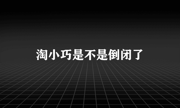 淘小巧是不是倒闭了