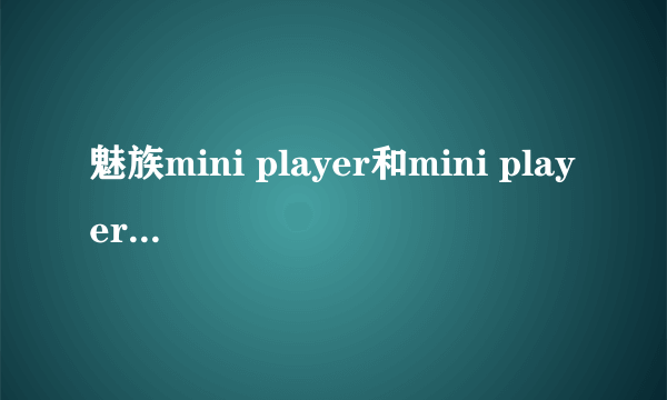 魅族mini player和mini player SL版有何区别??