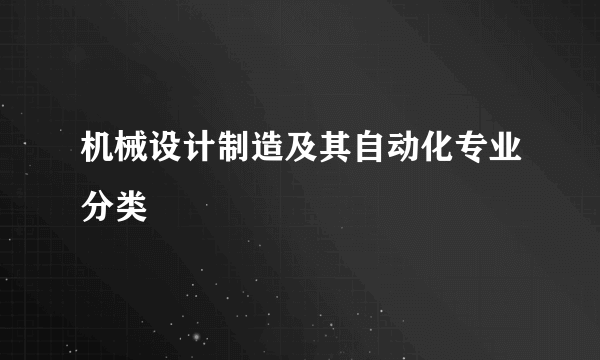 机械设计制造及其自动化专业分类