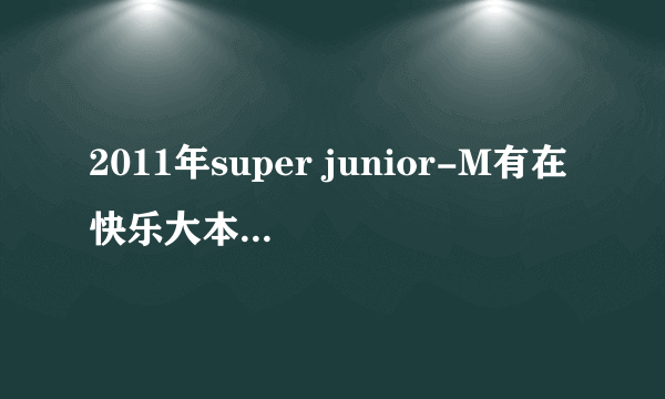 2011年super junior-M有在快乐大本营的节目么? 好期待啊，