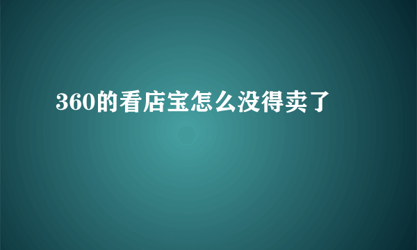 360的看店宝怎么没得卖了