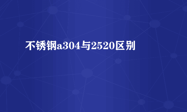 不锈钢a304与2520区别