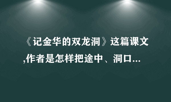 《记金华的双龙洞》这篇课文,作者是怎样把途中、洞口、外洞、空隙、内洞的特点写具体的？