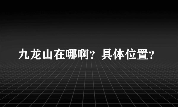 九龙山在哪啊？具体位置？