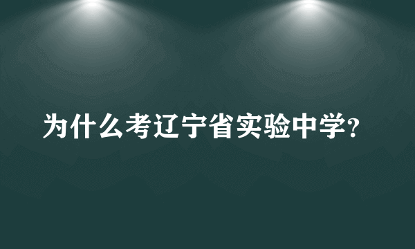 为什么考辽宁省实验中学？