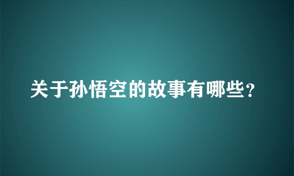 关于孙悟空的故事有哪些？