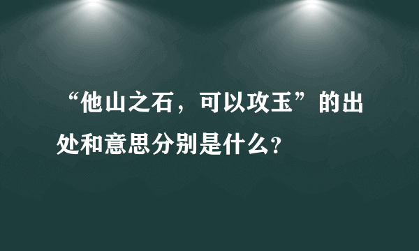 “他山之石，可以攻玉”的出处和意思分别是什么？