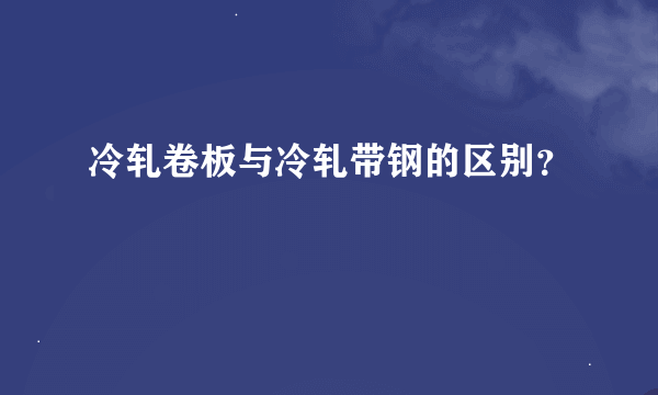 冷轧卷板与冷轧带钢的区别？