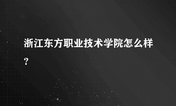 浙江东方职业技术学院怎么样？