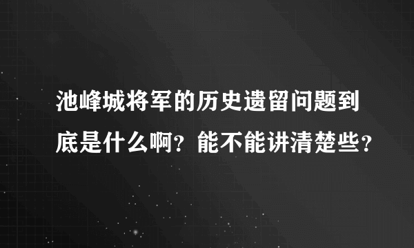 池峰城将军的历史遗留问题到底是什么啊？能不能讲清楚些？