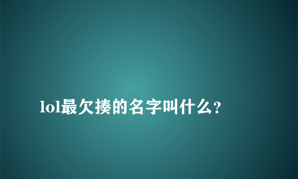 
lol最欠揍的名字叫什么？
