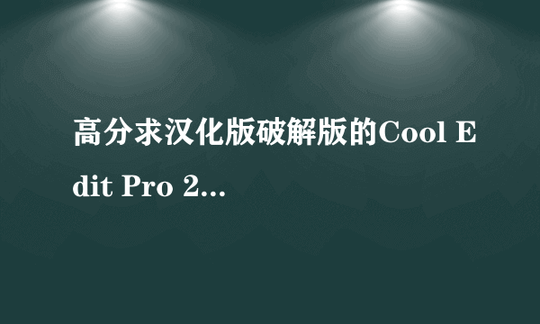 高分求汉化版破解版的Cool Edit Pro 2.0，急用！