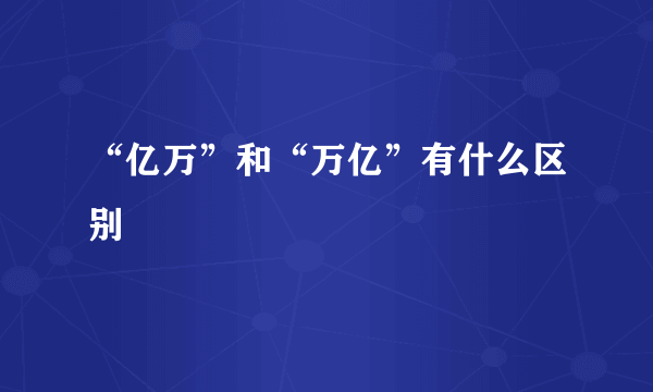 “亿万”和“万亿”有什么区别