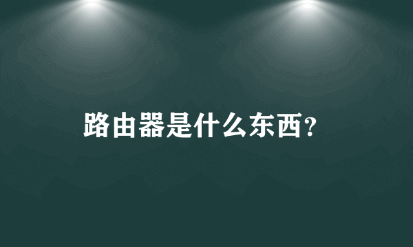 路由器是什么东西？