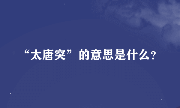 “太唐突”的意思是什么？