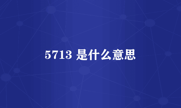 5713 是什么意思