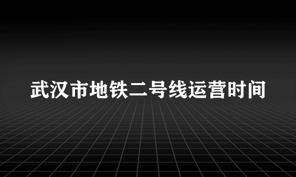 武汉市地铁二号线运营时间