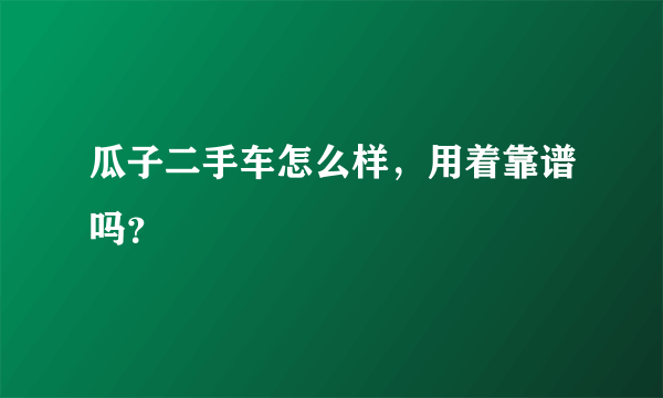 瓜子二手车怎么样，用着靠谱吗？