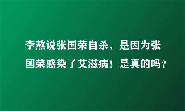 李熬说张国荣自杀，是因为张国荣感染了艾滋病！是真的吗？