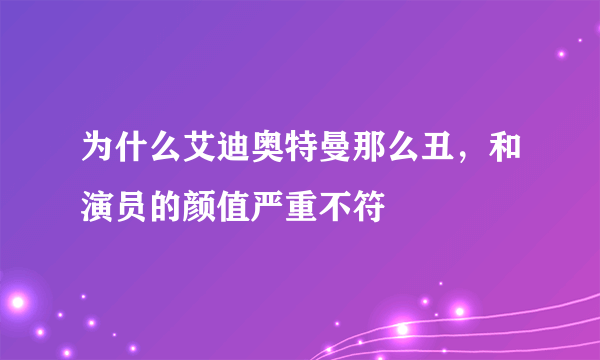 为什么艾迪奥特曼那么丑，和演员的颜值严重不符