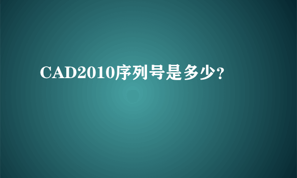 CAD2010序列号是多少？