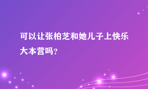 可以让张柏芝和她儿子上快乐大本营吗？