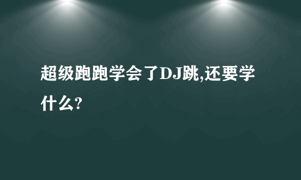 超级跑跑学会了DJ跳,还要学什么?