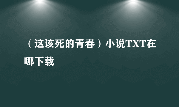 （这该死的青春）小说TXT在哪下载