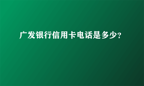 广发银行信用卡电话是多少？