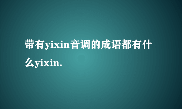 带有yixin音调的成语都有什么yixin.