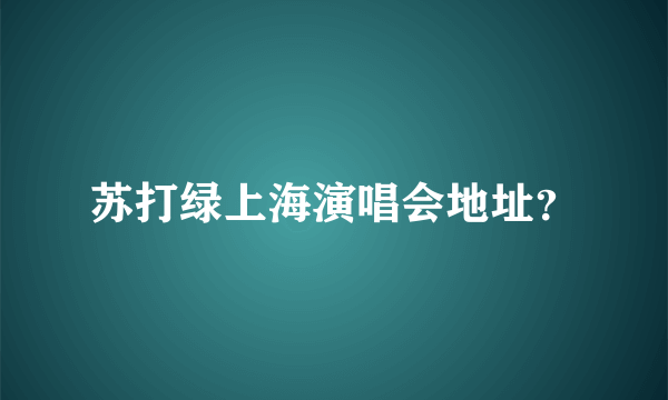 苏打绿上海演唱会地址？