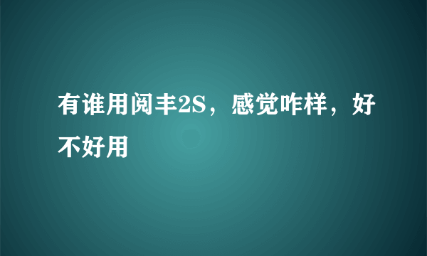 有谁用阅丰2S，感觉咋样，好不好用