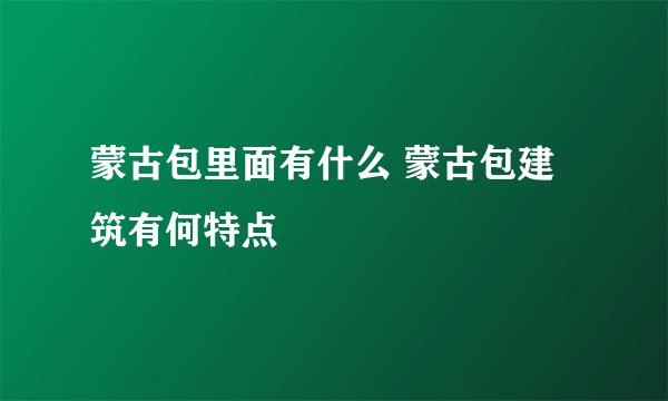 蒙古包里面有什么 蒙古包建筑有何特点