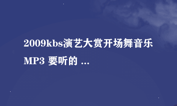 2009kbs演艺大赏开场舞音乐 MP3 要听的 不要 视频 谢谢