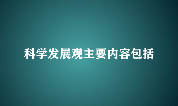 科学发展观主要内容包括