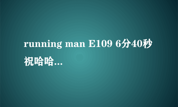 running man E109 6分40秒祝哈哈新婚快乐的背景音乐