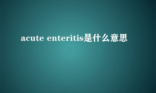 acute enteritis是什么意思