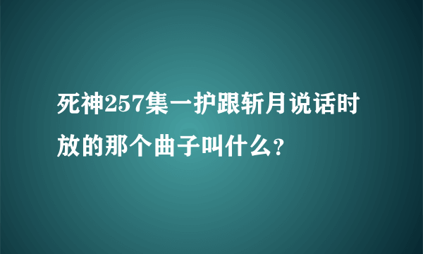 死神257集一护跟斩月说话时放的那个曲子叫什么？