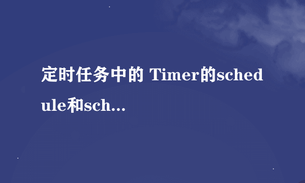 定时任务中的 Timer的schedule和scheduleAtFixedRate方法的区别?