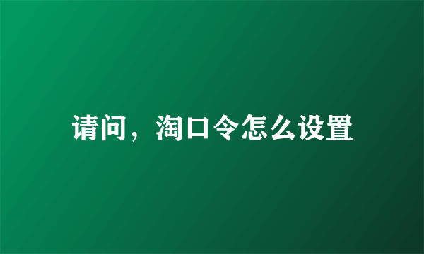 请问，淘口令怎么设置