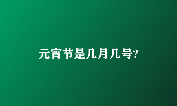 元宵节是几月几号?