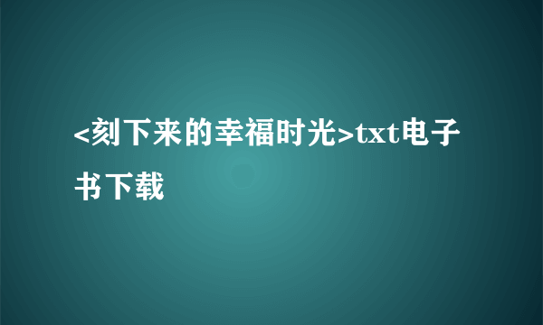 <刻下来的幸福时光>txt电子书下载