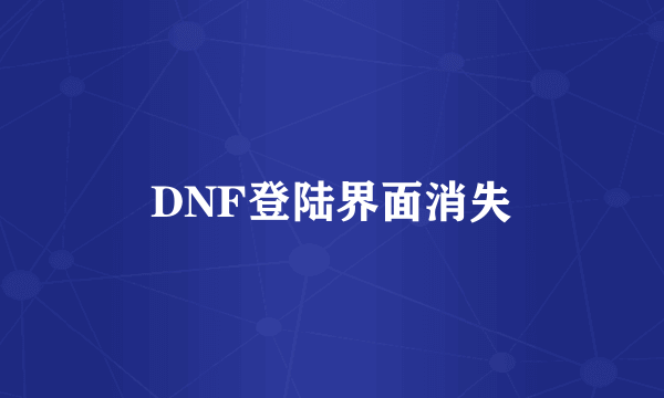 DNF登陆界面消失